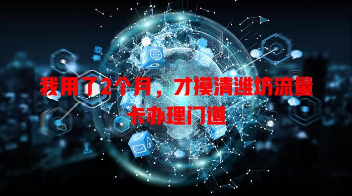 我用了2个月，才摸清潍坊流量卡办理门道
