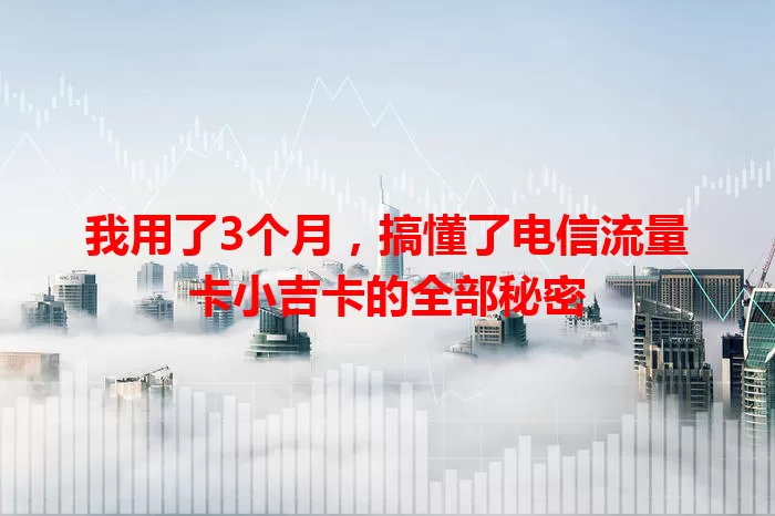 我用了3个月，搞懂了电信流量卡小吉卡的全部秘密