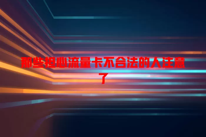 那些担心流量卡不合法的人注意了