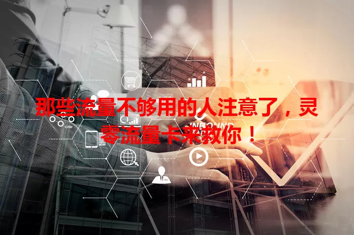 那些流量不够用的人注意了，灵零流量卡来救你！
