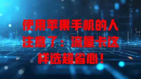 使用苹果手机的人注意了：流量卡这样选超省心！