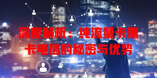 深度解析：纯流量卡黑卡电信的秘密与优势
