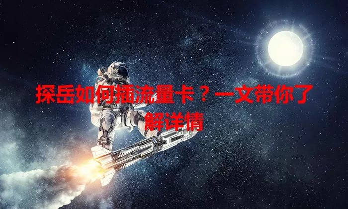 探岳如何插流量卡？一文带你了解详情