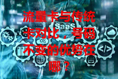 流量卡与传统卡对比，号码不变的优势在哪？