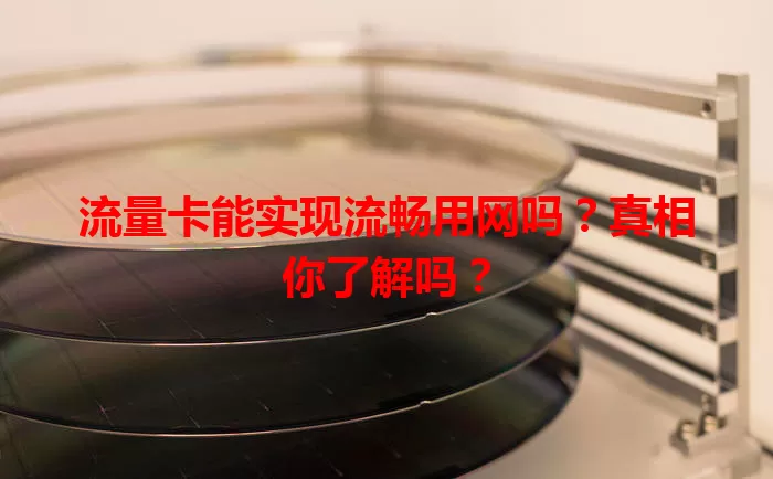 流量卡能实现流畅用网吗？真相你了解吗？