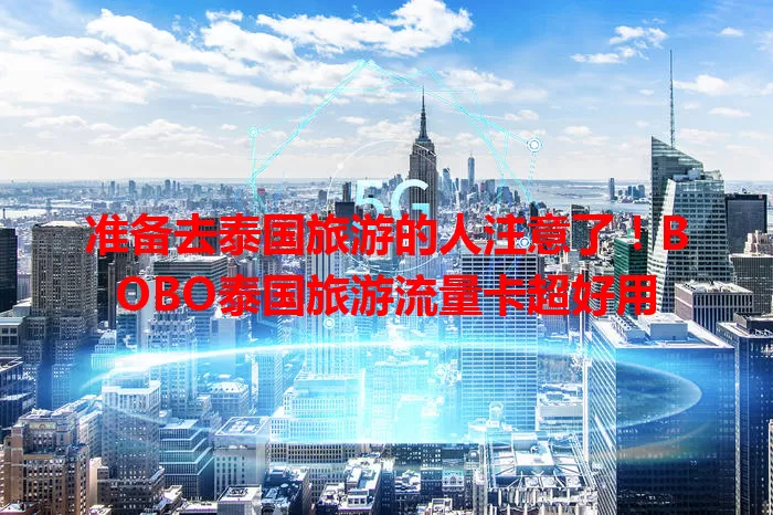 准备去泰国旅游的人注意了!BOBO泰国旅游流量卡超好用