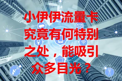 小伊伊流量卡究竟有何特别之处，能吸引众多目光？