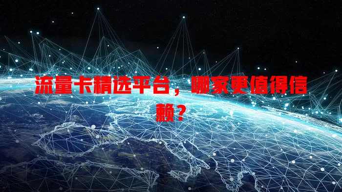 流量卡精选平台，哪家更值得信赖？