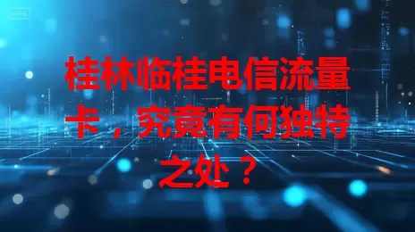 桂林临桂电信流量卡，究竟有何独特之处？
