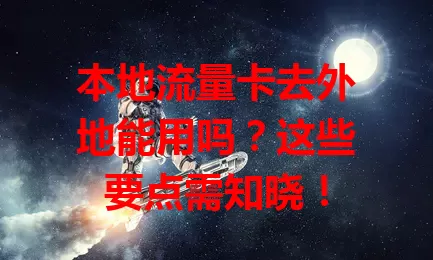 本地流量卡去外地能用吗？这些要点需知晓！