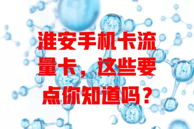 淮安手机卡流量卡，这些要点你知道吗？