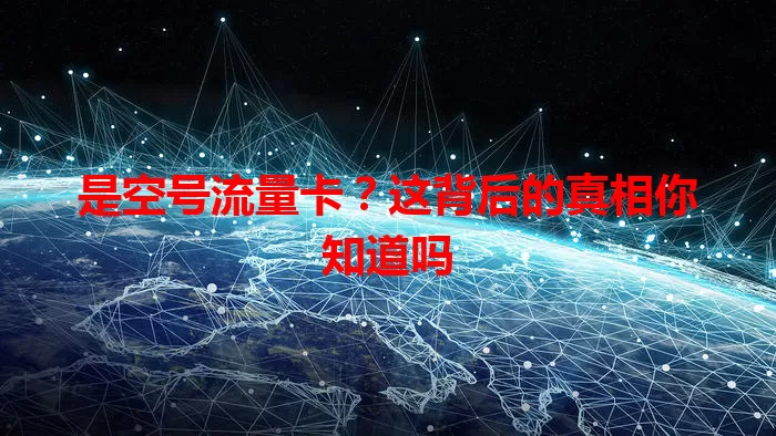 是空号流量卡？这背后的真相你知道吗