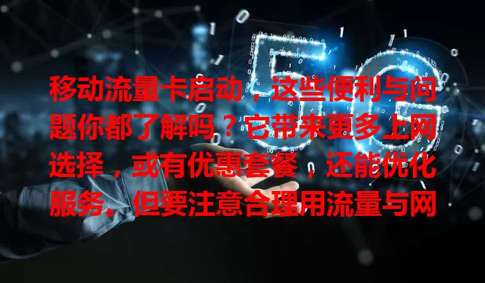 移动流量卡启动，这些便利与问题你都了解吗？它带来更多上网选择，或有优惠套餐，还能优化服务。但要注意合理用流量与网络安全，抓住机遇，让其服务生活开启精彩篇章
