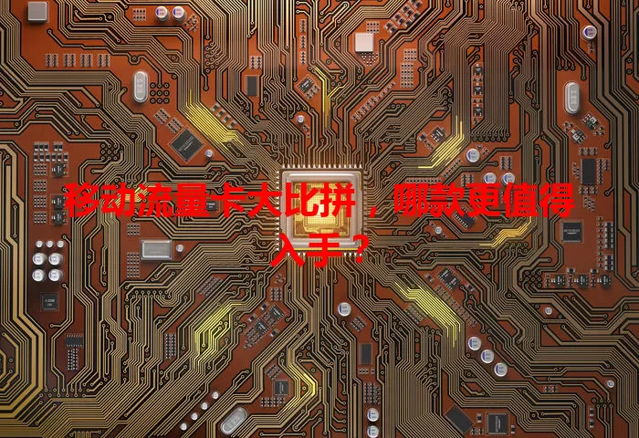 移动流量卡大比拼，哪款更值得入手？
