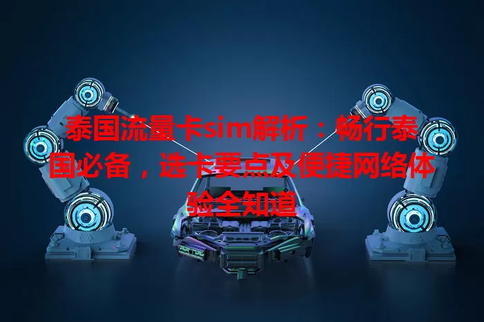 泰国流量卡sim解析：畅行泰国必备，选卡要点及便捷网络体验全知道