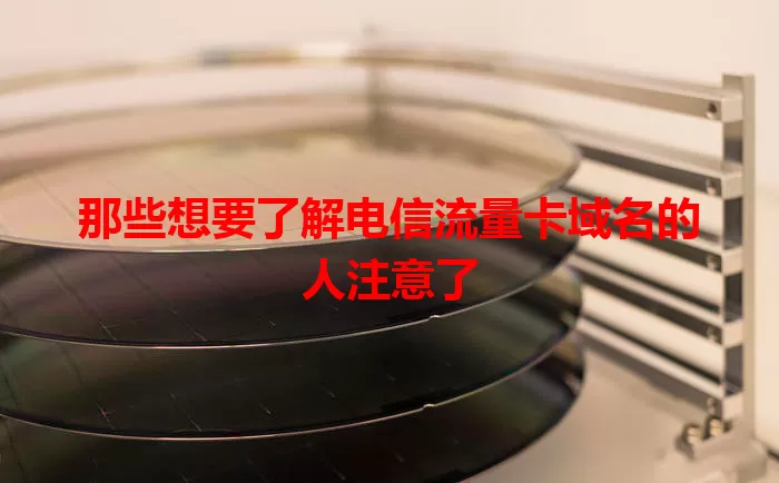 那些想要了解电信流量卡域名的人注意了