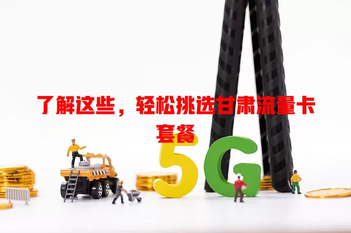 了解这些，轻松挑选甘肃流量卡套餐