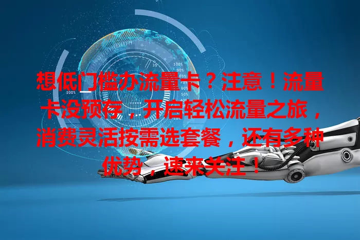 想低门槛办流量卡？注意！流量卡没预存，开启轻松流量之旅，消费灵活按需选套餐，还有多种优势，速来关注！