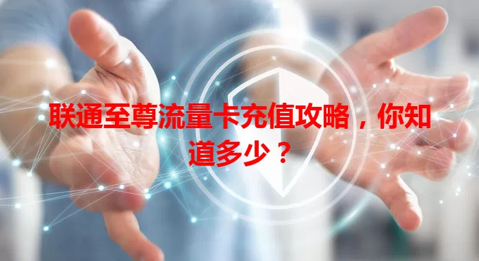 联通至尊流量卡充值攻略，你知道多少？