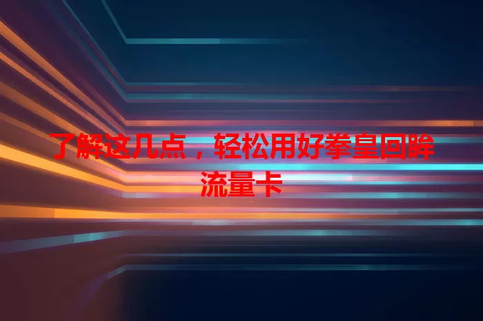 了解这几点，轻松用好拳皇回眸流量卡