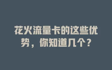 花火流量卡的这些优势，你知道几个？