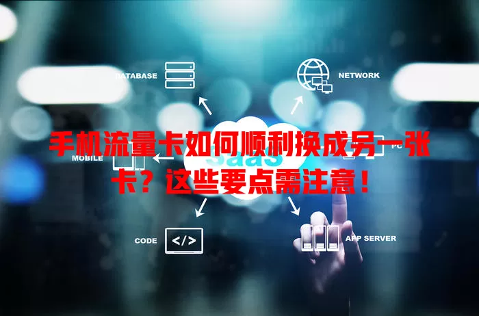 手机流量卡如何顺利换成另一张卡？这些要点需注意！