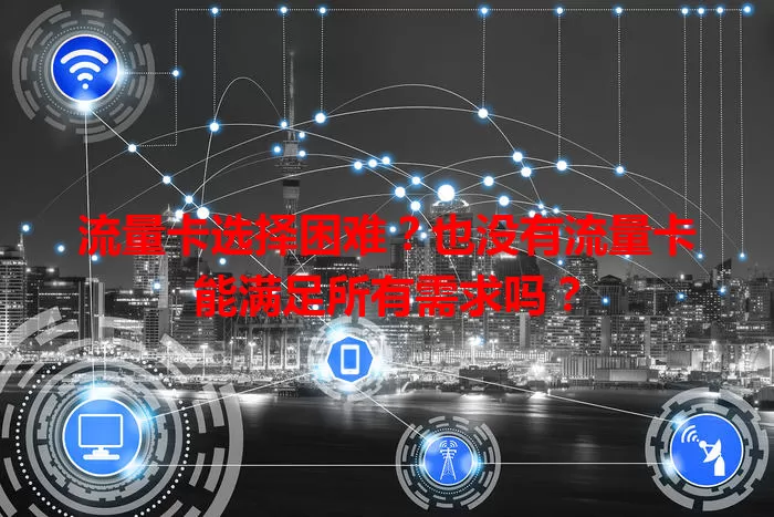 流量卡选择困难？也没有流量卡能满足所有需求吗？