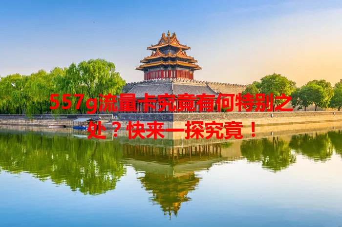 557g流量卡究竟有何特别之处？快来一探究竟！