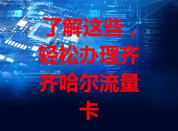 了解这些，轻松办理齐齐哈尔流量卡