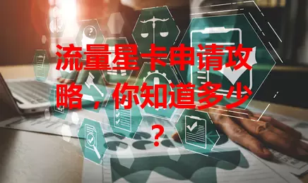流量星卡申请攻略，你知道多少？