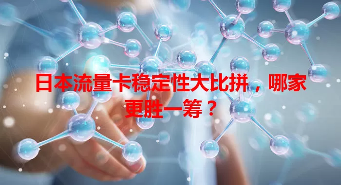 日本流量卡稳定性大比拼，哪家更胜一筹？