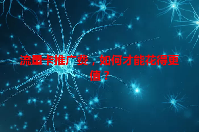 流量卡推广费，如何才能花得更值？
