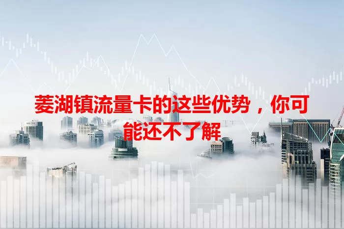 菱湖镇流量卡的这些优势，你可能还不了解