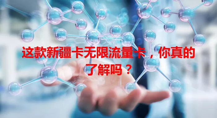 这款新疆卡无限流量卡，你真的了解吗？