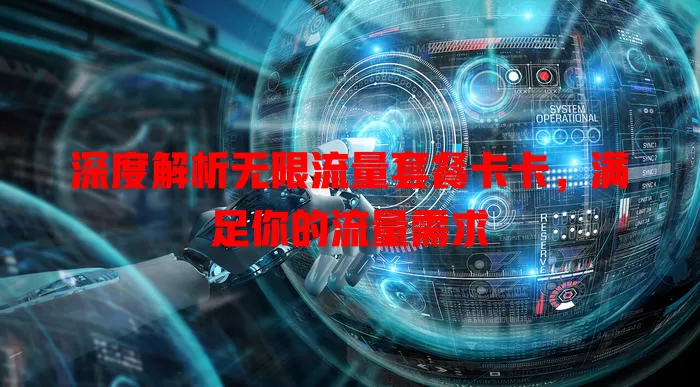 深度解析无限流量套餐卡卡，满足你的流量需求