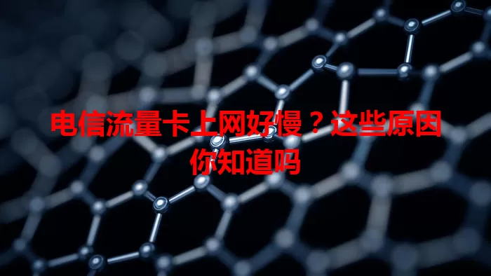 电信流量卡上网好慢？这些原因你知道吗