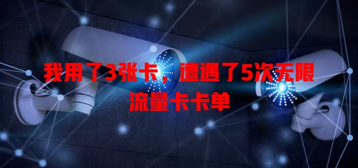 我用了3张卡，遭遇了5次无限流量卡卡单