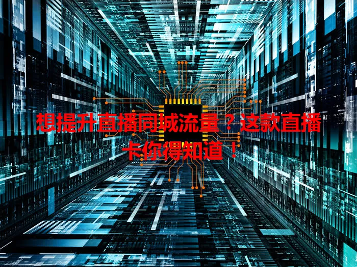 想提升直播同城流量？这款直播卡你得知道！