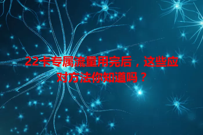 22卡专属流量用完后，这些应对方法你知道吗？