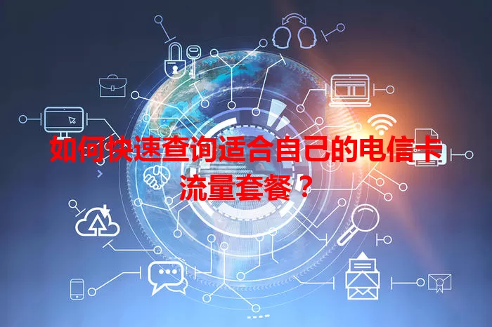 如何快速查询适合自己的电信卡流量套餐？