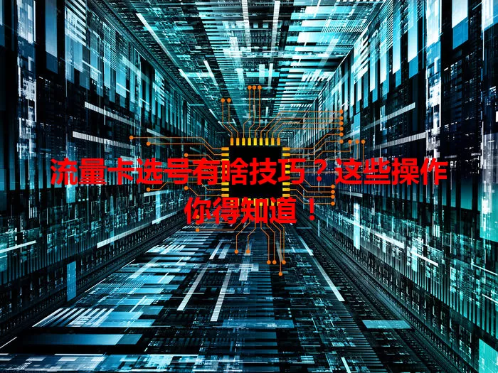 流量卡选号有啥技巧？这些操作你得知道！