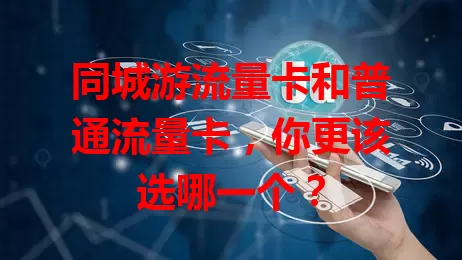 同城游流量卡和普通流量卡，你更该选哪一个？