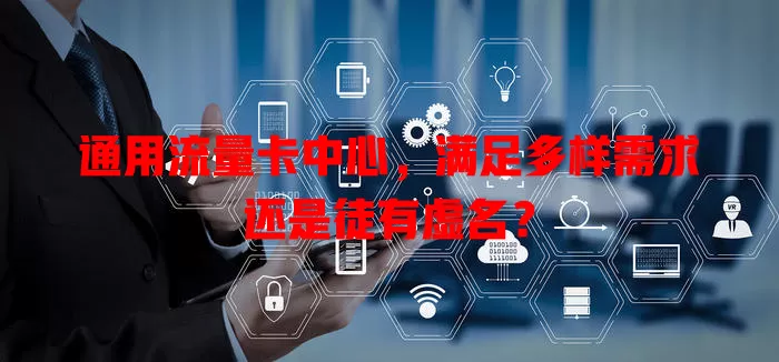 通用流量卡中心,满足多样需求还是徒有虚名?