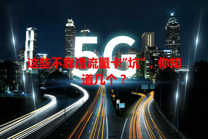 这些不靠谱流量卡“坑”，你知道几个？