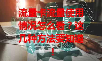 流量卡流量使用情况怎么看？这几种方法要知道！