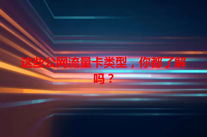 这些公网流量卡类型，你都了解吗？