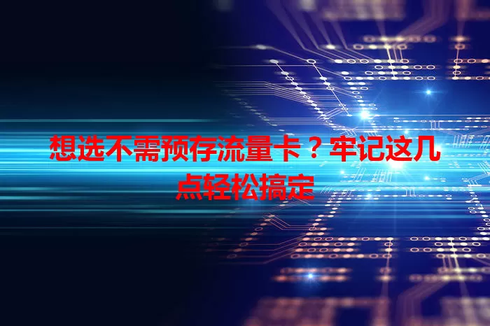 想选不需预存流量卡？牢记这几点轻松搞定