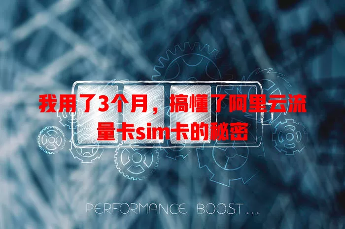 我用了3个月，搞懂了阿里云流量卡sim卡的秘密