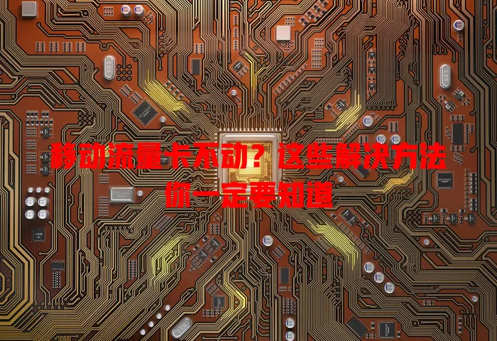 移动流量卡不动？这些解决方法你一定要知道