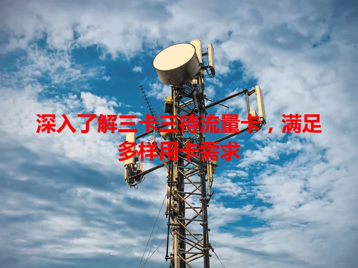 深入了解三卡三待流量卡，满足多样用卡需求